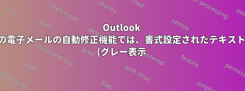 Outlook の電子メールの自動修正機能では、書式設定されたテキスト (グレー表示) を追加できません。