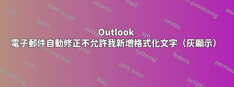 Outlook 電子郵件自動修正不允許我新增格式化文字（灰顯示）