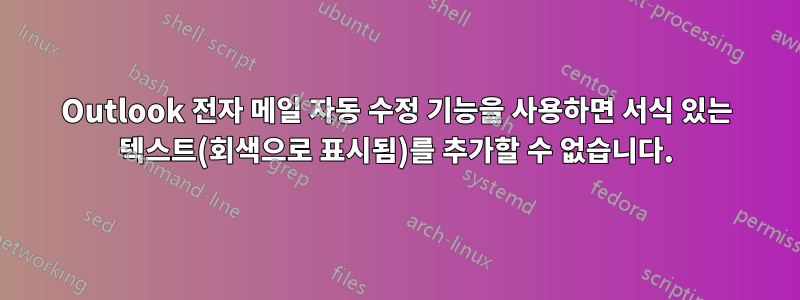 Outlook 전자 메일 자동 수정 기능을 사용하면 서식 있는 텍스트(회색으로 표시됨)를 추가할 수 없습니다.