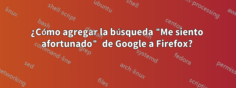 ¿Cómo agregar la búsqueda "Me siento afortunado" de Google a Firefox?