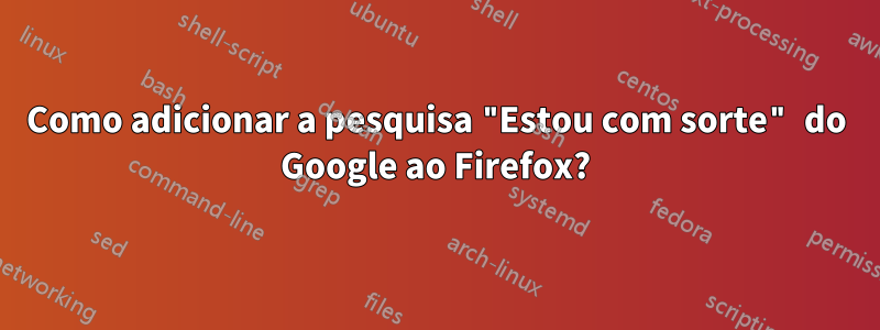 Como adicionar a pesquisa "Estou com sorte" do Google ao Firefox?