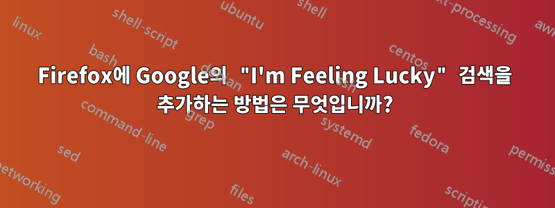 Firefox에 Google의 "I'm Feeling Lucky" 검색을 추가하는 방법은 무엇입니까?