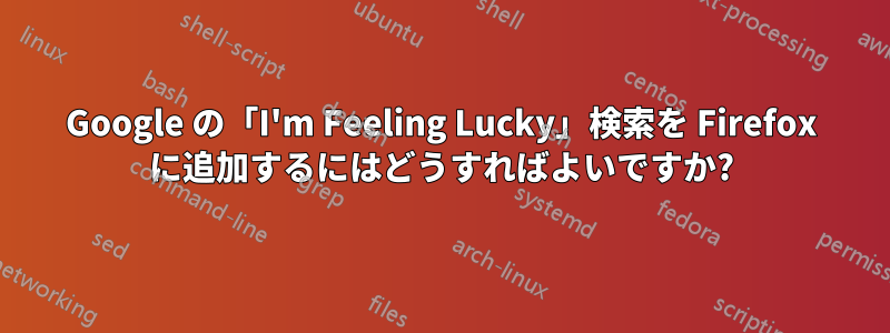 Google の「I'm Feeling Lucky」検索を Firefox に追加するにはどうすればよいですか?