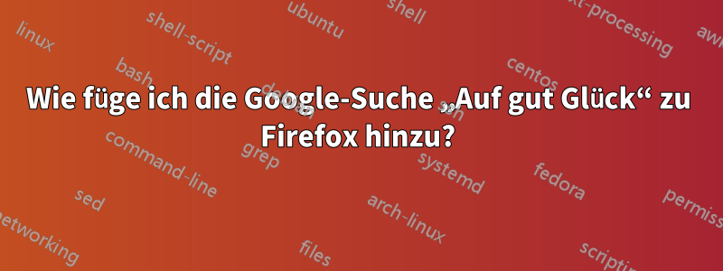 Wie füge ich die Google-Suche „Auf gut Glück“ zu Firefox hinzu?