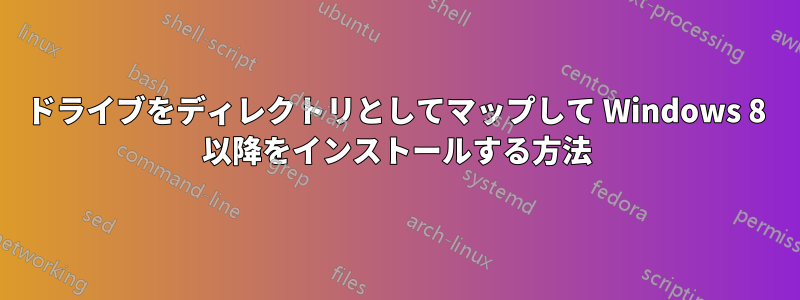 ドライブをディレクトリとしてマップして Windows 8 以降をインストールする方法