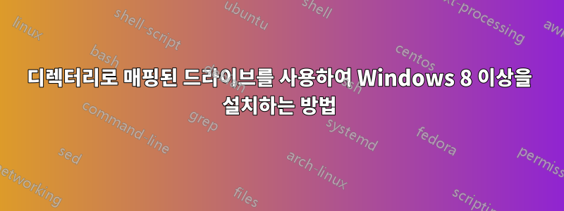 디렉터리로 매핑된 드라이브를 사용하여 Windows 8 이상을 설치하는 방법