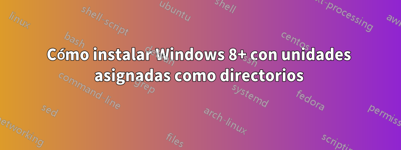 Cómo instalar Windows 8+ con unidades asignadas como directorios