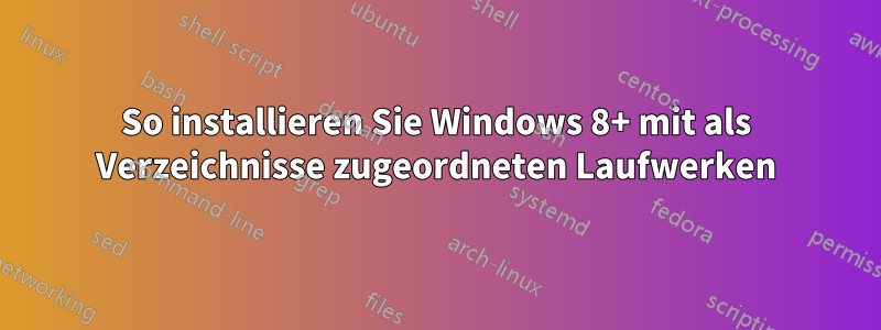 So installieren Sie Windows 8+ mit als Verzeichnisse zugeordneten Laufwerken