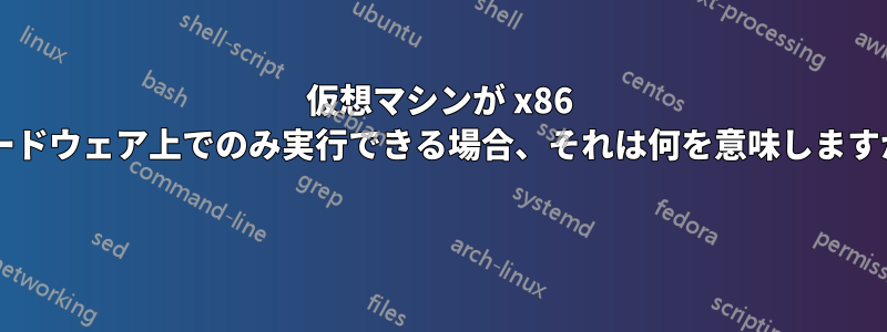 仮想マシンが x86 ハードウェア上でのみ実行できる場合、それは何を意味しますか? 