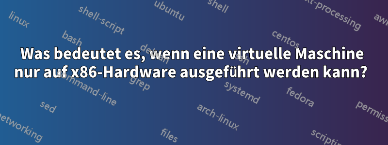 Was bedeutet es, wenn eine virtuelle Maschine nur auf x86-Hardware ausgeführt werden kann? 