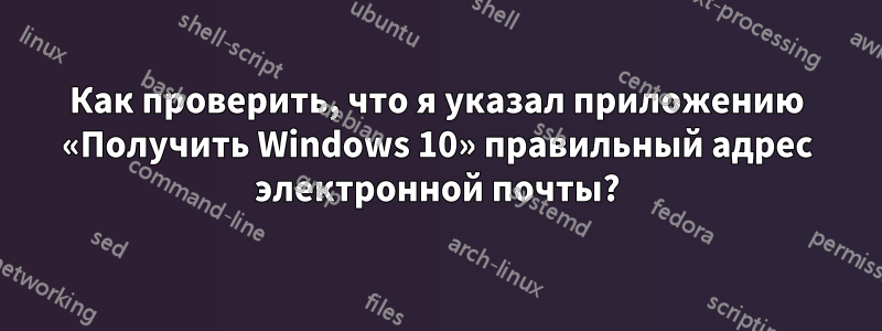 Как проверить, что я указал приложению «Получить Windows 10» правильный адрес электронной почты?