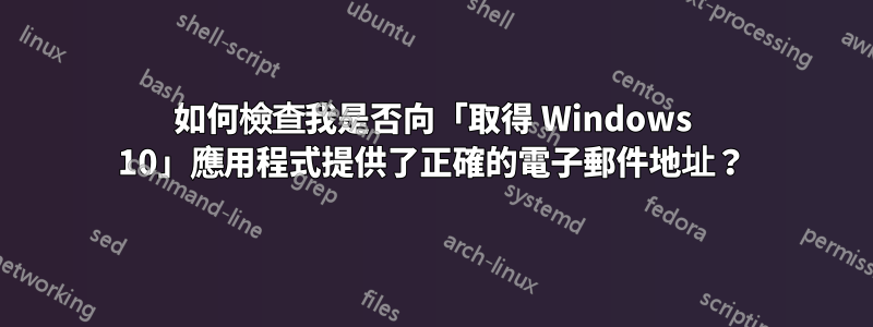 如何檢查我是否向「取得 Windows 10」應用程式提供了正確的電子郵件地址？