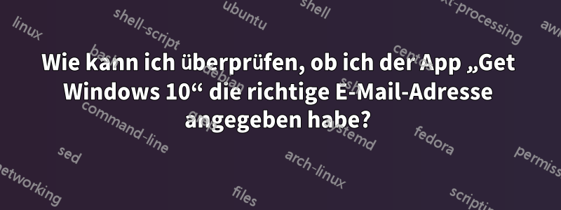 Wie kann ich überprüfen, ob ich der App „Get Windows 10“ die richtige E-Mail-Adresse angegeben habe?