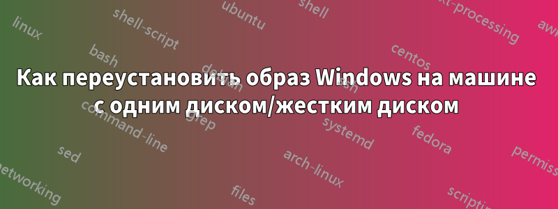 Как переустановить образ Windows на машине с одним диском/жестким диском