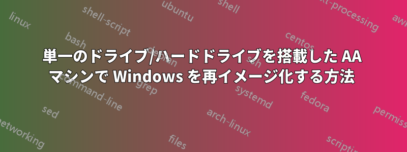 単一のドライブ/ハードドライブを搭載した AA マシンで Windows を再イメージ化する方法