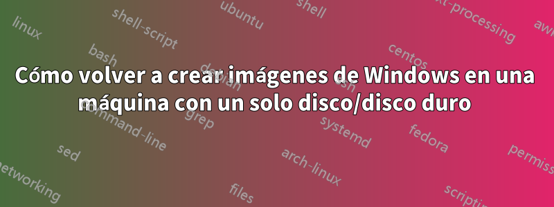 Cómo volver a crear imágenes de Windows en una máquina con un solo disco/disco duro