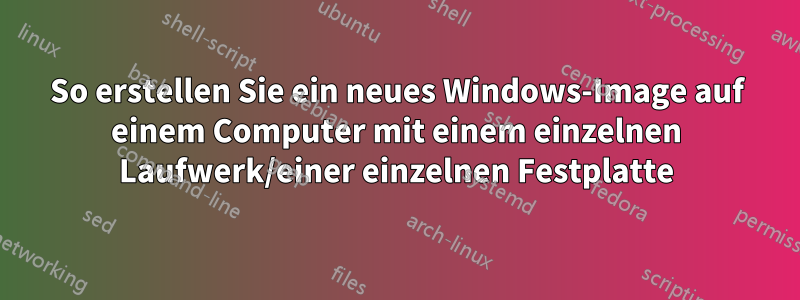 So erstellen Sie ein neues Windows-Image auf einem Computer mit einem einzelnen Laufwerk/einer einzelnen Festplatte