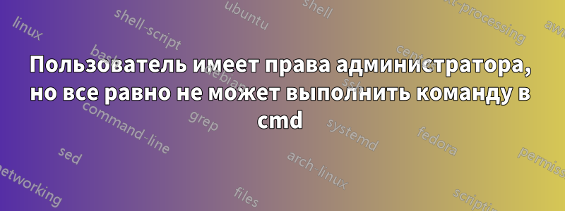 Пользователь имеет права администратора, но все равно не может выполнить команду в cmd