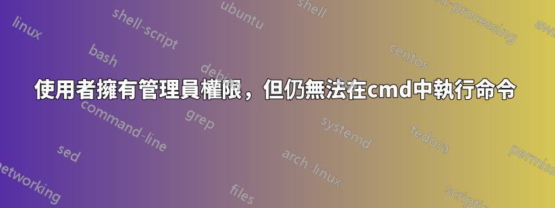 使用者擁有管理員權限，但仍無法在cmd中執行命令