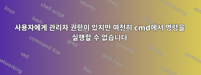 사용자에게 관리자 권한이 있지만 여전히 cmd에서 명령을 실행할 수 없습니다