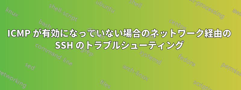 ICMP が有効になっていない場合のネットワーク経由の SSH のトラブルシューティング