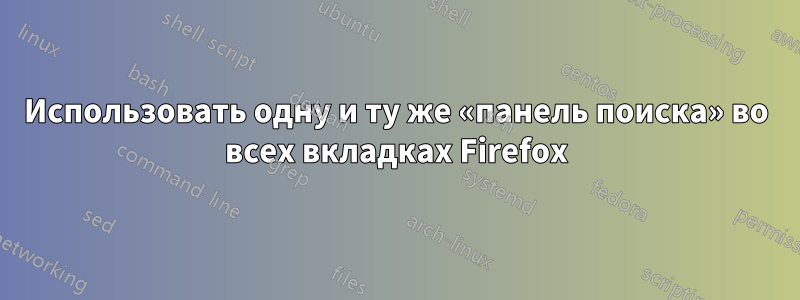 Использовать одну и ту же «панель поиска» во всех вкладках Firefox