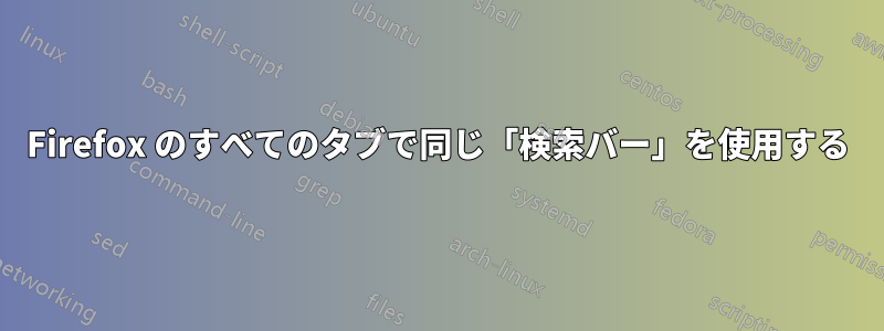 Firefox のすべてのタブで同じ「検索バー」を使用する