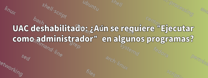 UAC deshabilitado: ¿Aún se requiere "Ejecutar como administrador" en algunos programas?