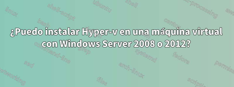 ¿Puedo instalar Hyper-v en una máquina virtual con Windows Server 2008 o 2012?