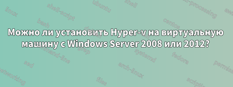 Можно ли установить Hyper-v на виртуальную машину с Windows Server 2008 или 2012?