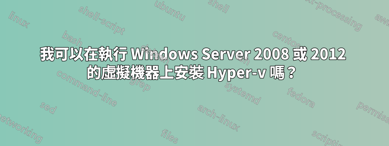 我可以在執行 Windows Server 2008 或 2012 的虛擬機器上安裝 Hyper-v 嗎？