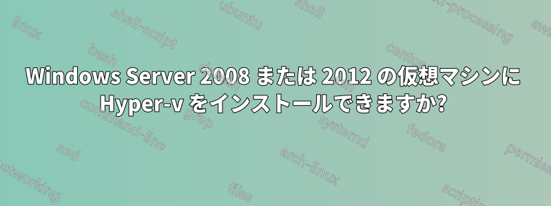 Windows Server 2008 または 2012 の仮想マシンに Hyper-v をインストールできますか?