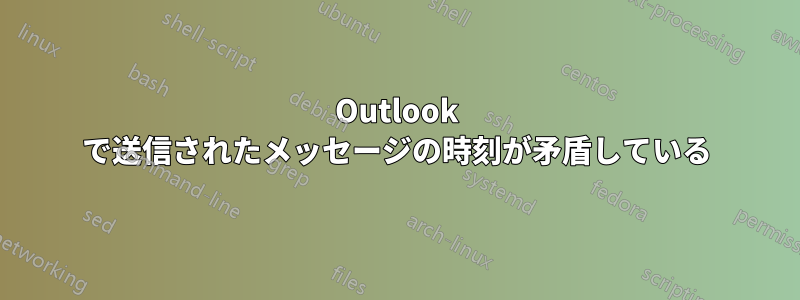 Outlook で送信されたメッセージの時刻が矛盾している