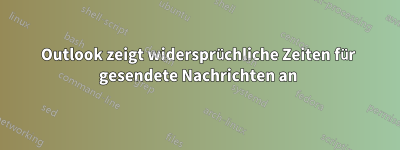 Outlook zeigt widersprüchliche Zeiten für gesendete Nachrichten an