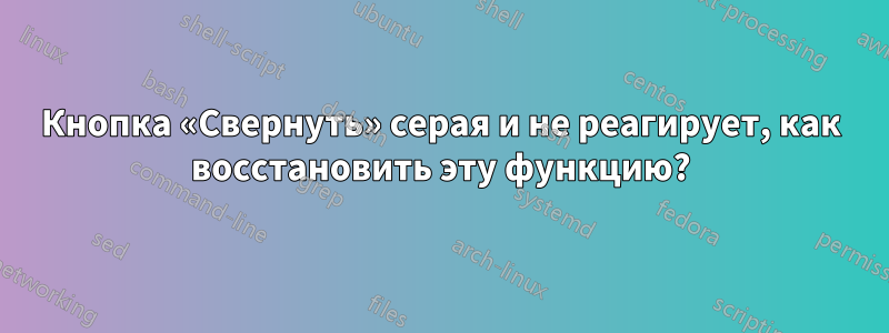 Кнопка «Свернуть» серая и не реагирует, как восстановить эту функцию?