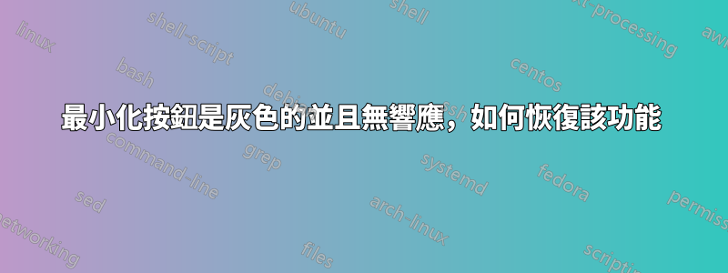 最小化按鈕是灰色的並且無響應，如何恢復該功能