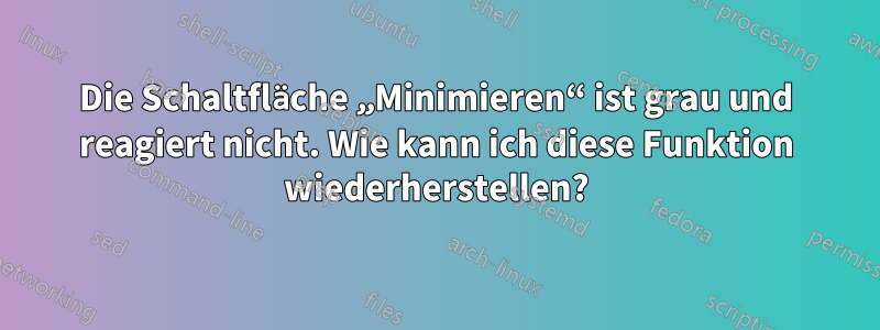 Die Schaltfläche „Minimieren“ ist grau und reagiert nicht. Wie kann ich diese Funktion wiederherstellen?