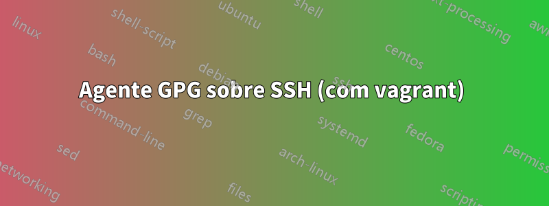 Agente GPG sobre SSH (com vagrant)