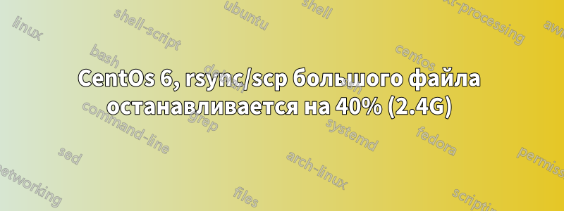 CentOs 6, rsync/scp большого файла останавливается на 40% (2.4G)