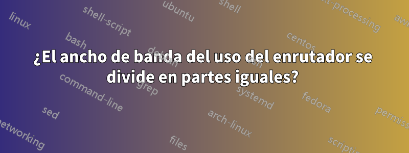 ¿El ancho de banda del uso del enrutador se divide en partes iguales?