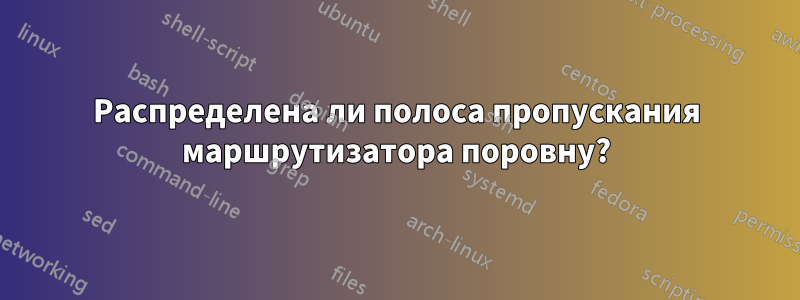 Распределена ли полоса пропускания маршрутизатора поровну?