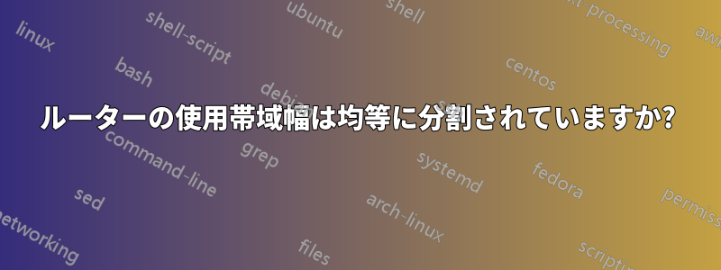 ルーターの使用帯域幅は均等に分割されていますか?