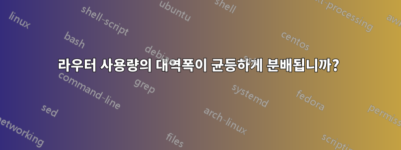 라우터 사용량의 대역폭이 균등하게 분배됩니까?