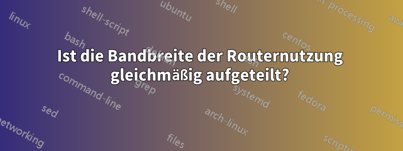 Ist die Bandbreite der Routernutzung gleichmäßig aufgeteilt?