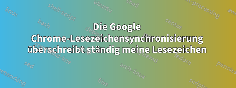 Die Google Chrome-Lesezeichensynchronisierung überschreibt ständig meine Lesezeichen