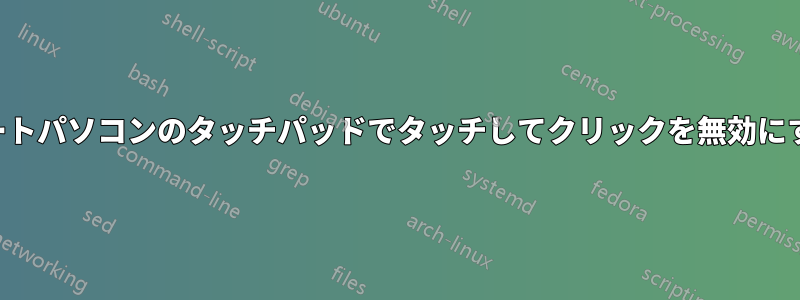 ノートパソコンのタッチパッドでタッチしてクリックを無効にする