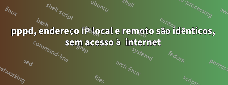 pppd, endereço IP local e remoto são idênticos, sem acesso à internet