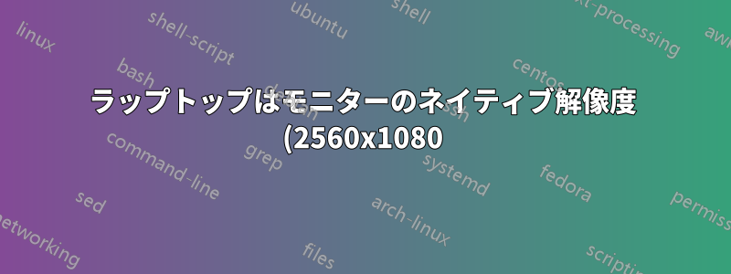 ラップトップはモニターのネイティブ解像度 (2560x1080) をサポートしていません