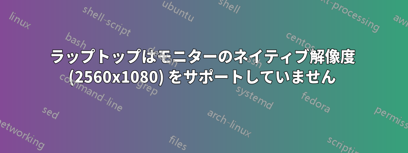 ラップトップはモニターのネイティブ解像度 (2560x1080) をサポートしていません