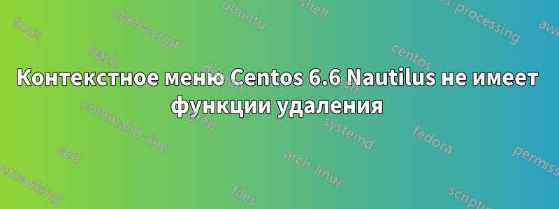 Контекстное меню Centos 6.6 Nautilus не имеет функции удаления